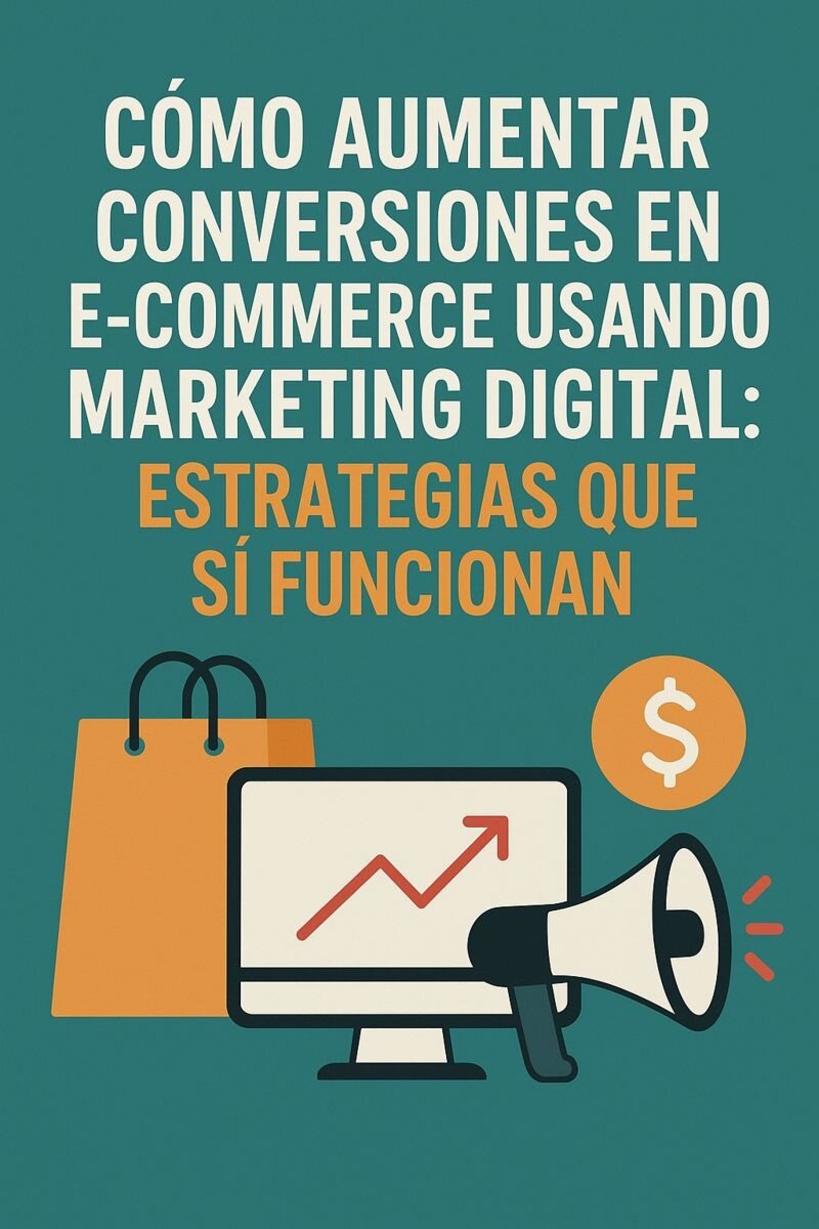 Cómo aumentar conversiones en e-commerce usando marketing digital: Estrategias que sí funcionan